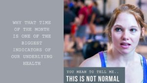 That Time of the Month and The Indicators of Our Underlying Health