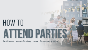 4 Methods to Attend Parties and Still Achieve Your Fitness Goals