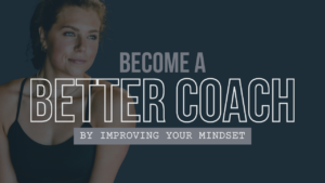 Become a Better Coach by Improving Your Mindset